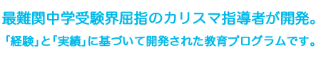 最難関中学受験の第一人者であるカリスマ指導者が、Ｂ－ＭＡＴを開発。「経験」と「実績」に裏打ちされた教育プログラムです