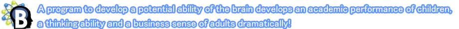 A program to develop a potential ability of the brain develops an academic performance of children, a thinking ability and a business sense of adults dramatically!