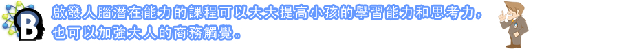 啟發人腦潛在能力的課程可以大大提高小孩的學習能力和思考力，也可以加強大人的商務觸覺。